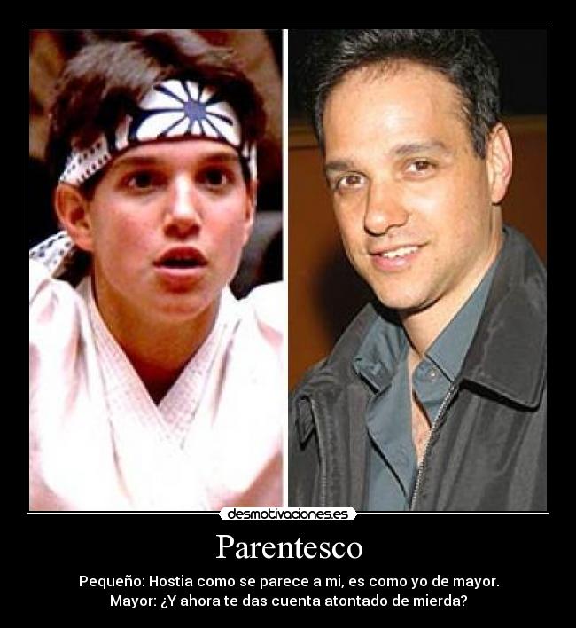 Parentesco - Pequeño: Hostia como se parece a mi, es como yo de mayor.
Mayor: ¿Y ahora te das cuenta atontado de mierda?