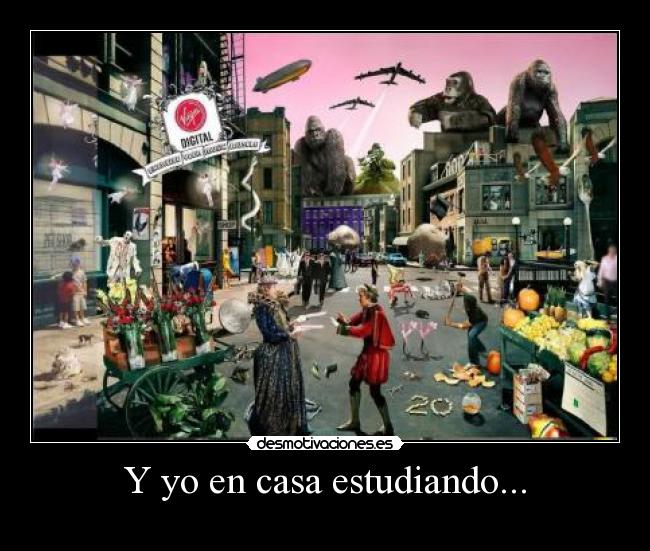 Y yo en casa estudiando... -