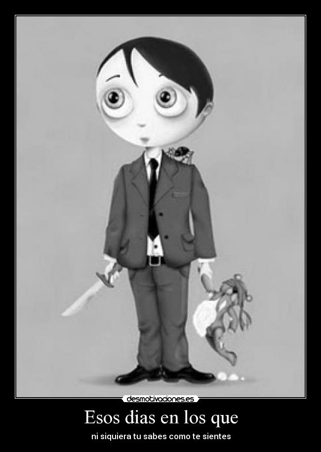 Esos dias en los que - ni siquiera tu sabes como te sientes