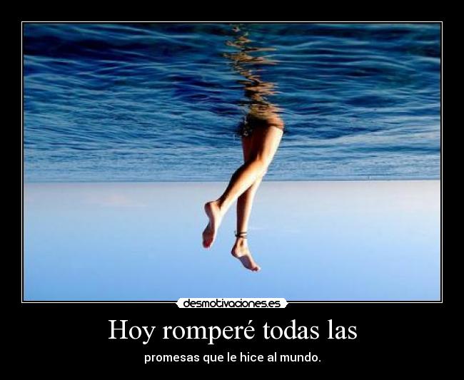 Hoy romperé todas las - promesas que le hice al mundo.