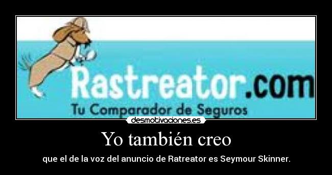 Yo también creo - que el de la voz del anuncio de Ratreator es Seymour Skinner.