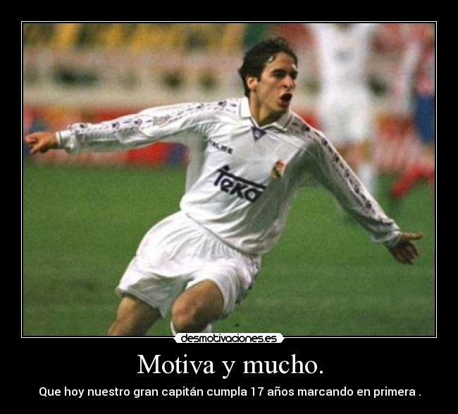 Motiva y mucho. - Que hoy nuestro gran capitán cumpla 17 años marcando en primera .