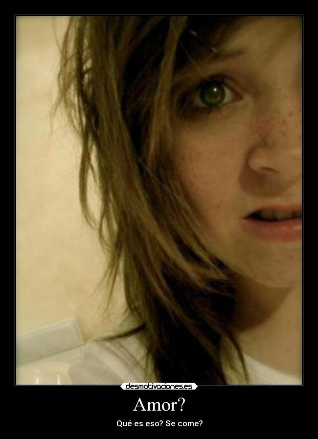 Amor? - Qué es eso? Se come?