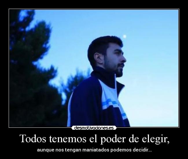 Todos tenemos el poder de elegir, -
