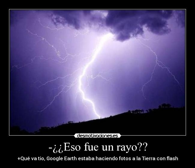 -¿¿Eso fue un rayo?? - +Qué va tio, Google Earth estaba haciendo fotos a la Tierra con flash