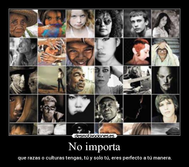 No importa - que razas o culturas tengas, tú y solo tú, eres perfecto a tú manera.
