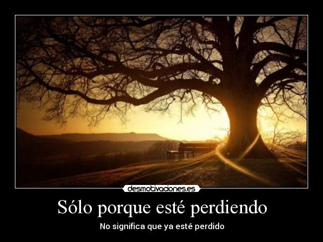 Sólo porque esté perdiendo -