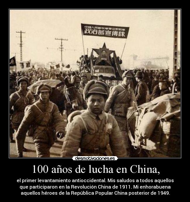 100 años de lucha en China, - el primer levantamiento antioccidental. Mis saludos a todos aquellos
que participaron en la Revolución China de 1911. Mi enhorabuena
aquellos héroes de la República Popular China posterior de 1949.