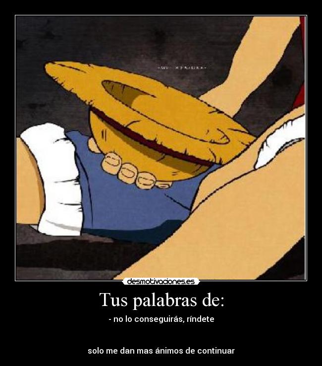 Tus palabras de: - - no lo conseguirás, ríndete
solo me dan mas ánimos de continuar