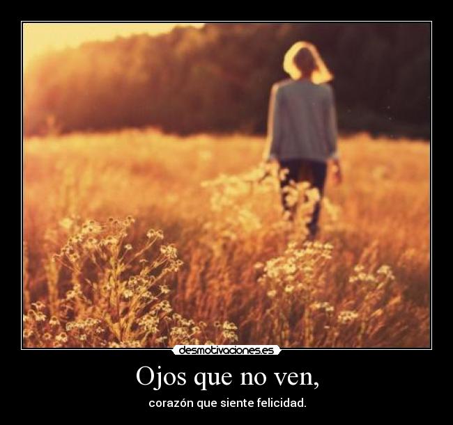 Ojos que no ven, - corazón que siente felicidad.