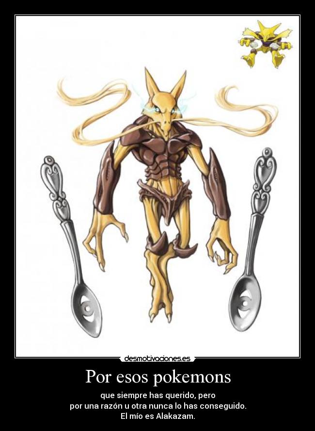 Por esos pokemons - que siempre has querido, pero
por una razón u otra nunca lo has conseguido.
El mío es Alakazam.