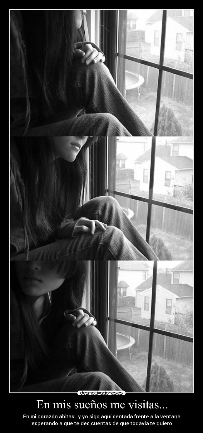 En mis sueños me visitas... - En mi corazón abitas...y yo sigo aquí sentada frente a la ventana
esperando a que te des cuentas de que todavía te quiero