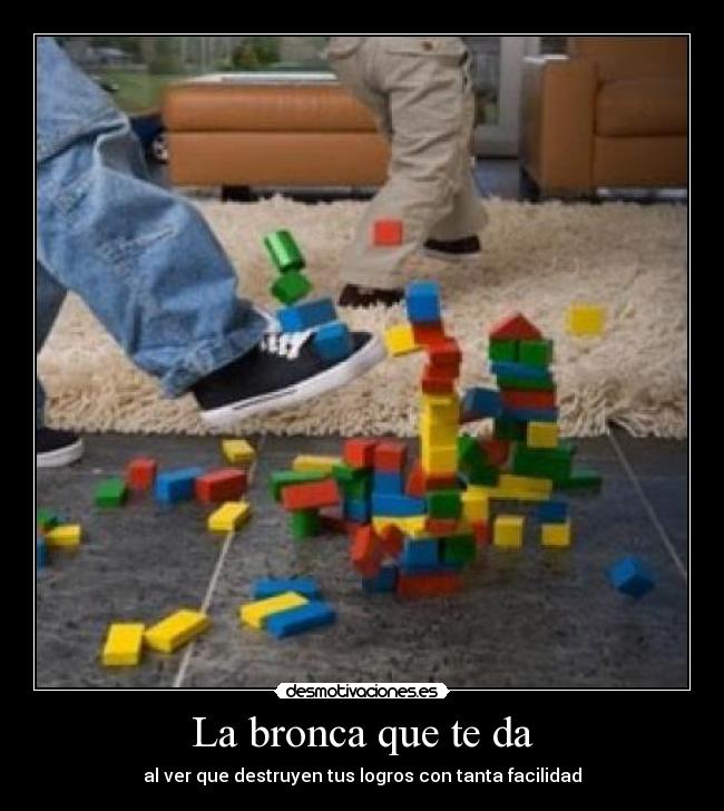 La bronca que te da - al ver que destruyen tus logros con tanta facilidad