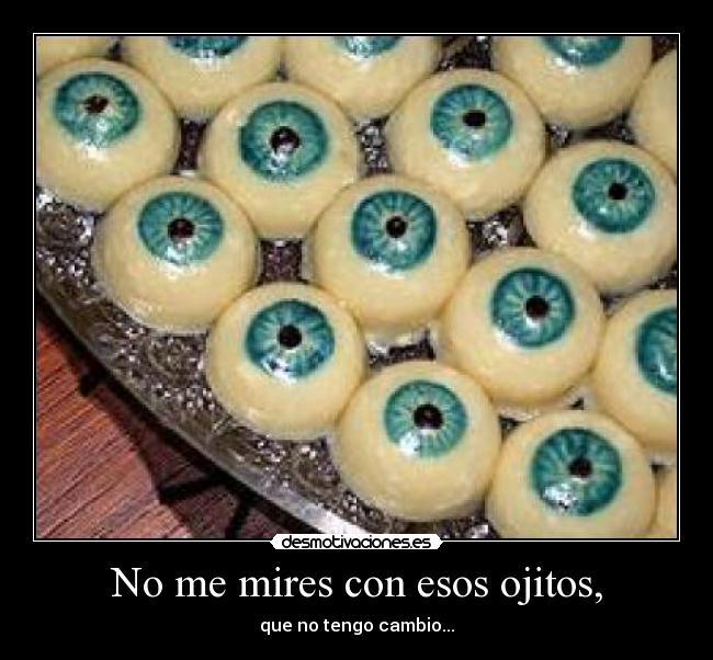 No me mires con esos ojitos, - que no tengo cambio...