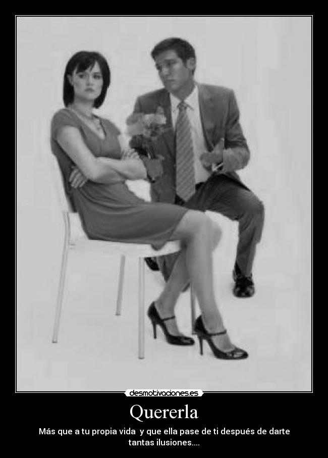Quererla - Más que a tu propia vida y que ella pase de ti después de darte tantas ilusiones....