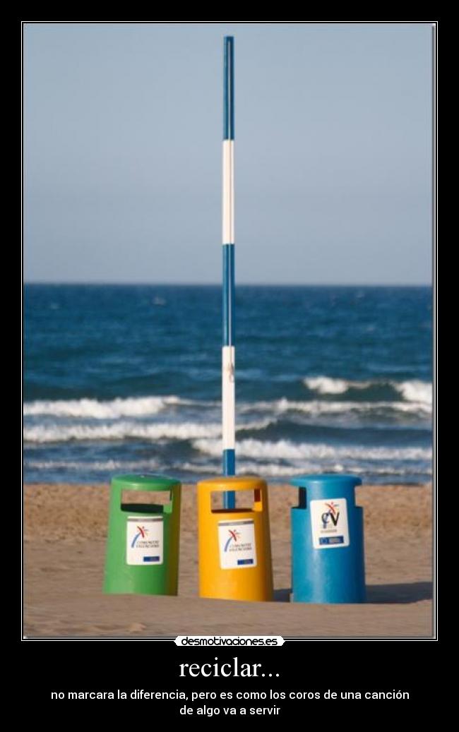 reciclar... - no marcara la diferencia, pero es como los coros de una canción
de algo va a servir