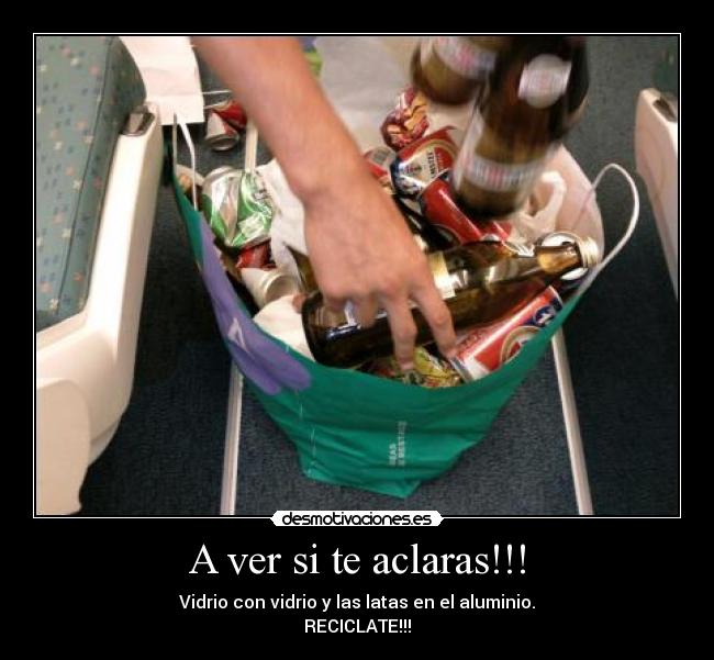 A ver si te aclaras!!! - Vidrio con vidrio y las latas en el aluminio.
RECICLATE!!!