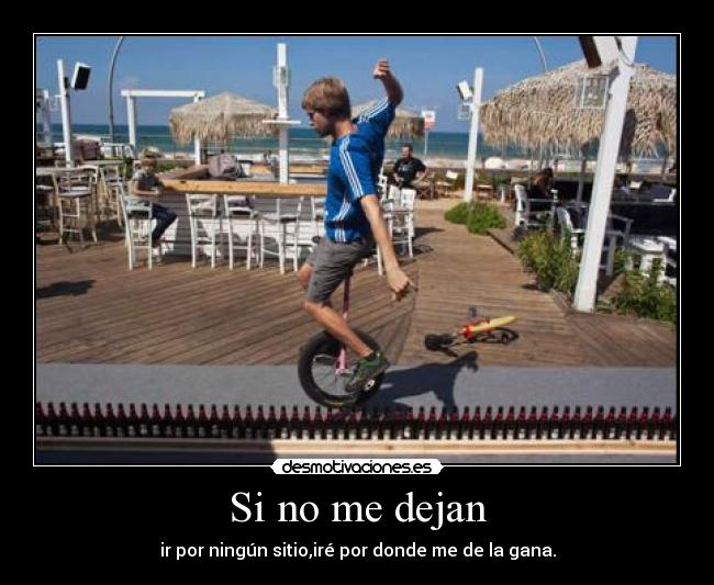 Si no me dejan - ir por ningún sitio,iré por donde me de la gana.