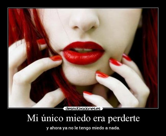 Mi único miedo era perderte - y ahora ya no le tengo miedo a nada.