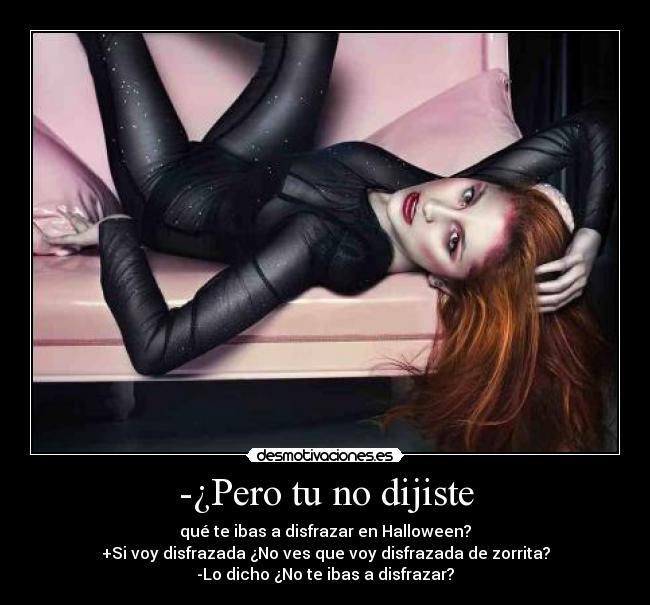 -¿Pero tu no dijiste - qué te ibas a disfrazar en Halloween?
+Si voy disfrazada ¿No ves que voy disfrazada de zorrita?
-Lo dicho ¿No te ibas a disfrazar?