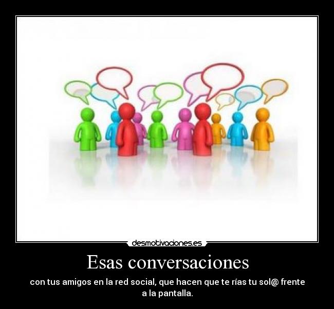 Esas conversaciones - con tus amigos en la red social, que hacen que te rías tu sol@ frente a la pantalla.