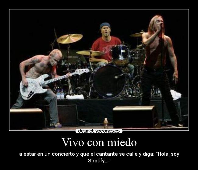 Vivo con miedo - a estar en un concierto y que el cantante se calle y diga: Hola, soy Spotify...