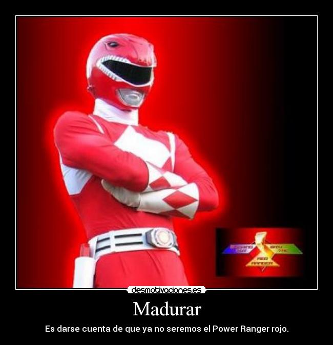 Madurar - Es darse cuenta de que ya no seremos el Power Ranger rojo.