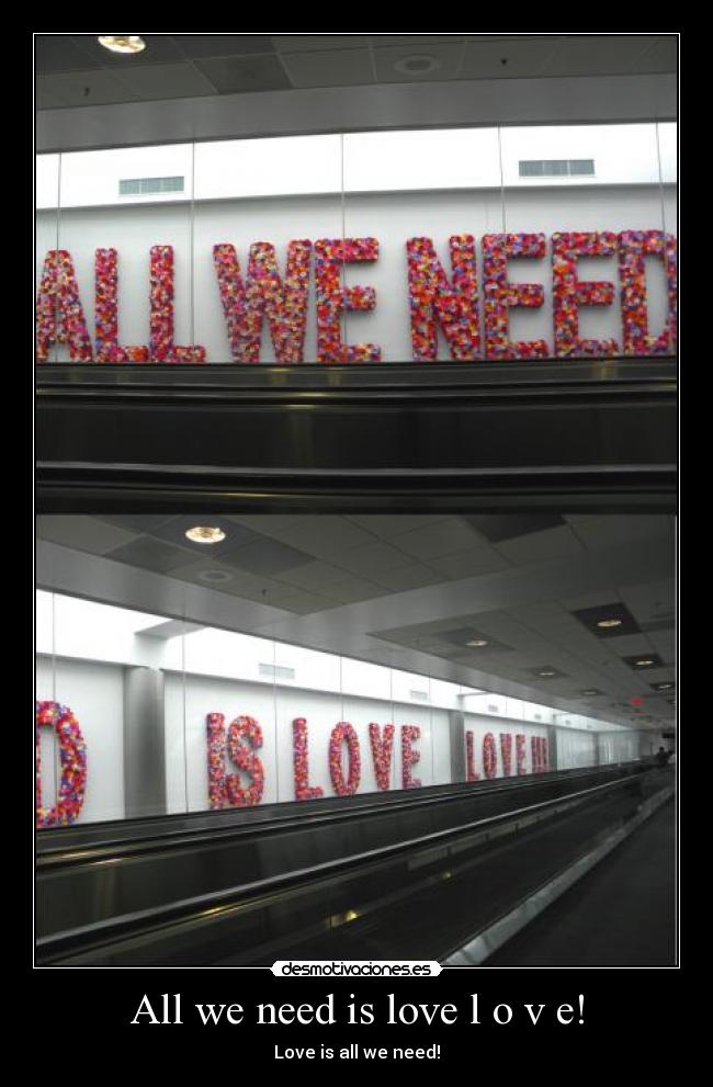 All we need is love l o v e! - Love is all we need!