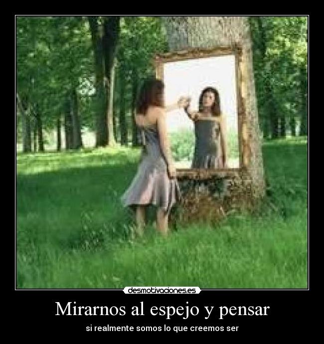 Mirarnos al espejo y pensar - si realmente somos lo que creemos ser