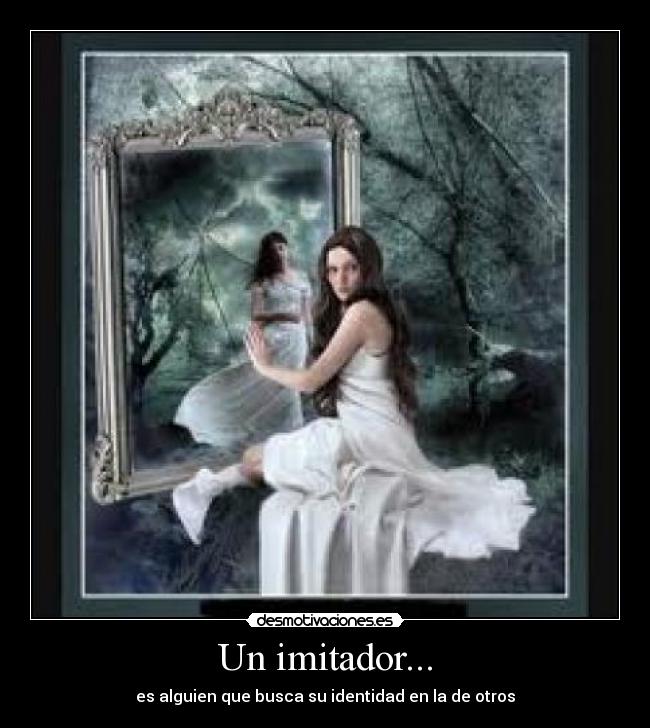 Un imitador... - es alguien que busca su identidad en la de otros