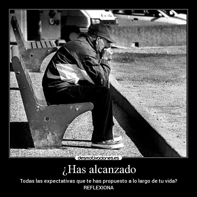 ¿Has alcanzado - Todas las expectativas que te has propuesto a lo largo de tu vida?
REFLEXIONA