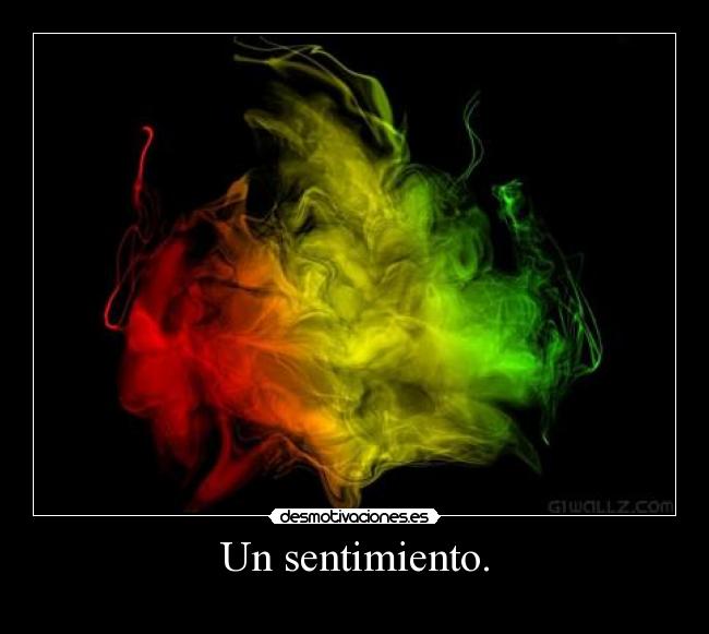 Un sentimiento. -