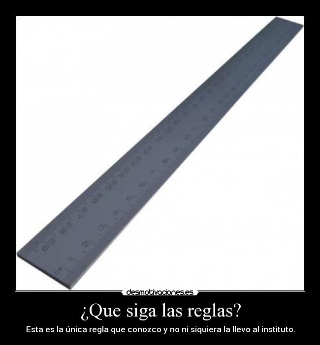 ¿Que siga las reglas? - Esta es la única regla que conozco y no ni siquiera la llevo al instituto.