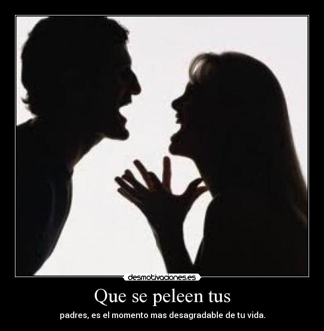 Que se peleen tus - padres, es el momento mas desagradable de tu vida.