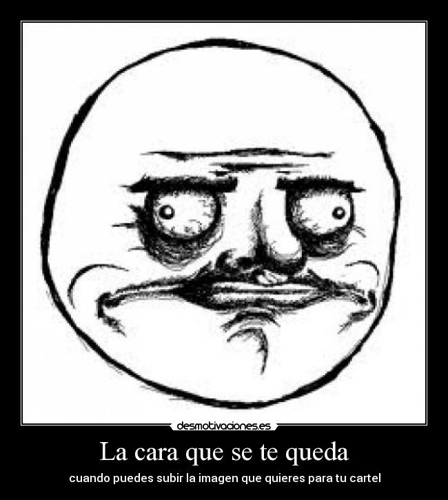 La cara que se te queda - cuando puedes subir la imagen que quieres para tu cartel