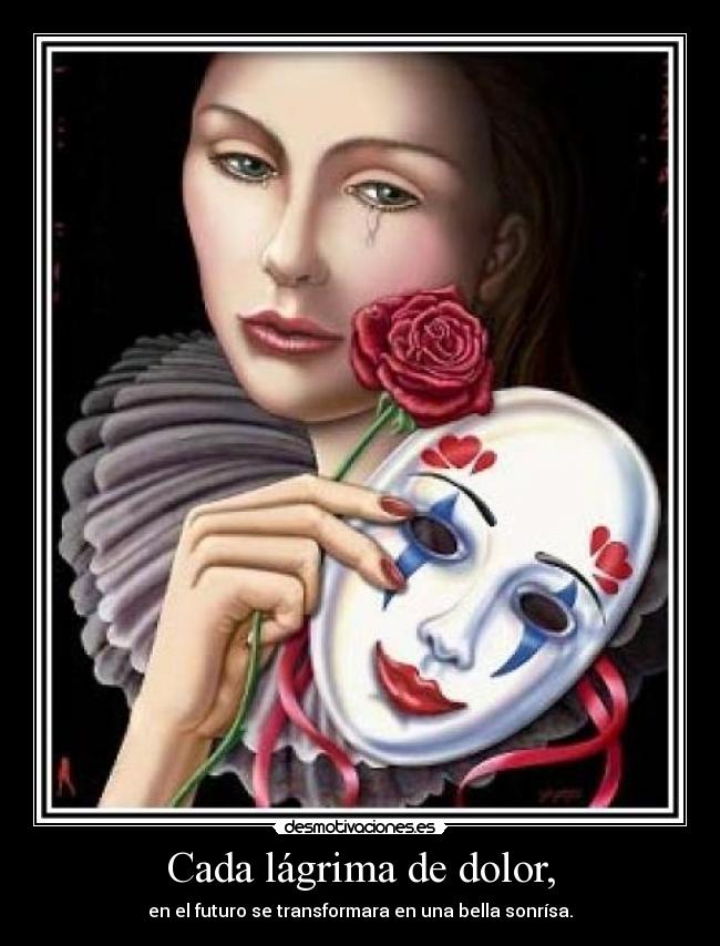 Cada lágrima de dolor, - en el futuro se transformara en una bella sonrísa.