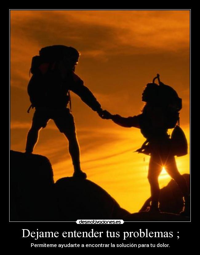 Dejame entender tus problemas ; - Permiteme ayudarte a encontrar la solución para tu dolor.