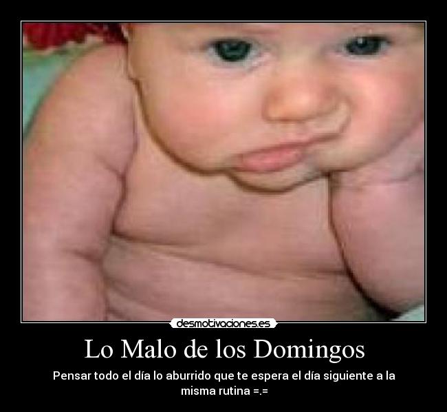 Lo Malo de los Domingos - Pensar todo el día lo aburrido que te espera el día siguiente a la misma rutina =.=
