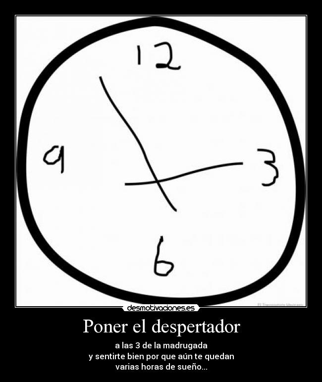 Poner el despertador - a las 3 de la madrugada
y sentirte bien por que aún te quedan
varias horas de sueño...