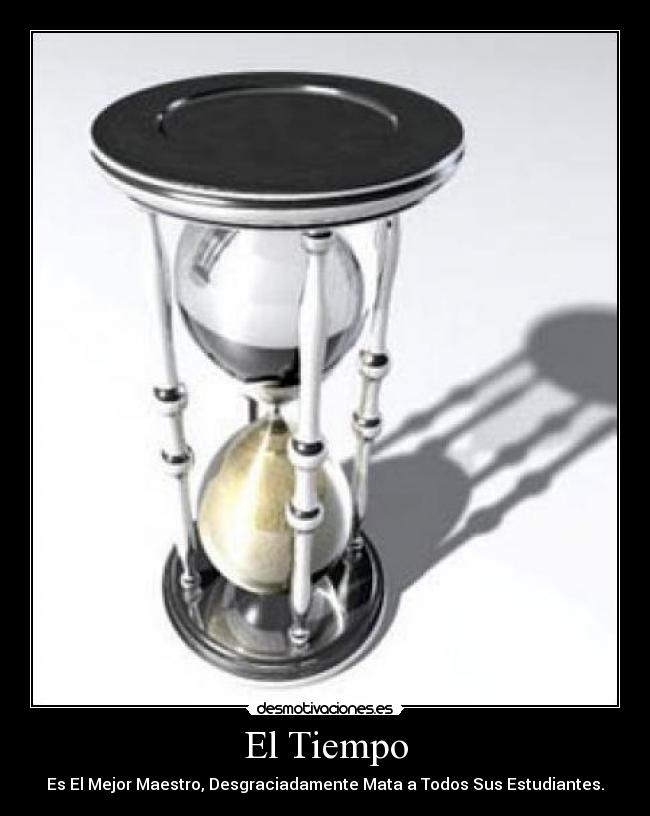 El Tiempo - Es El Mejor Maestro, Desgraciadamente Mata a Todos Sus Estudiantes.