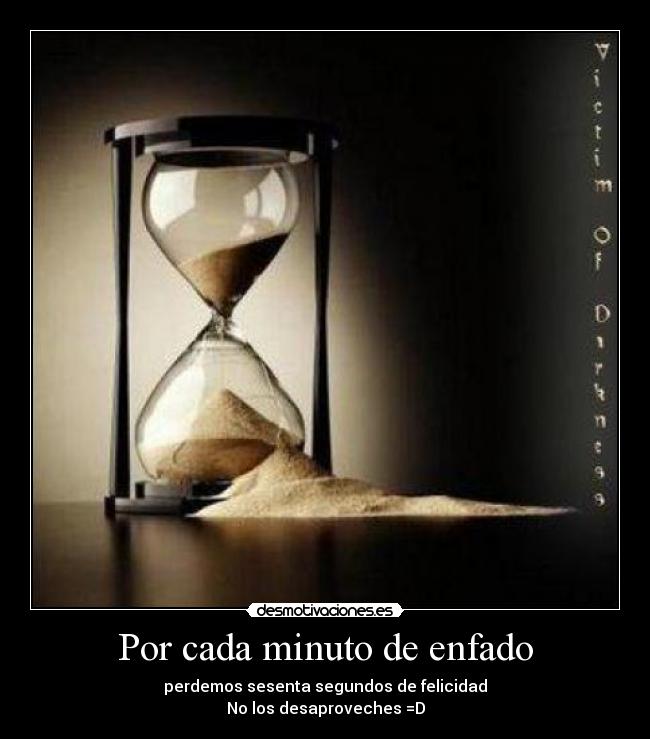 Por cada minuto de enfado - perdemos sesenta segundos de felicidad
No los desaproveches =D