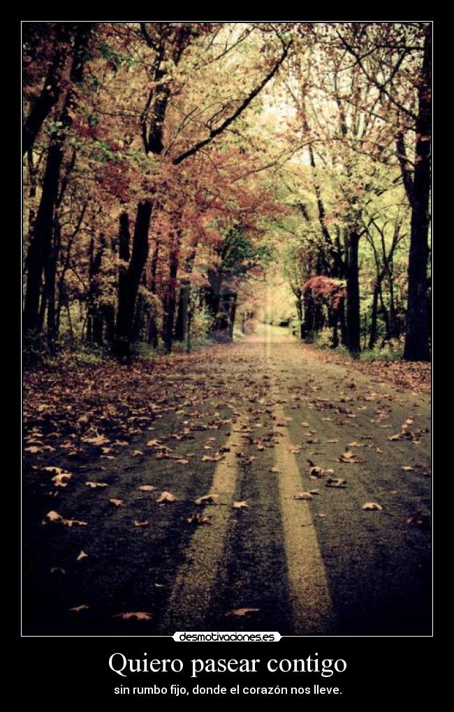 Quiero pasear contigo - sin rumbo fijo, donde el corazón nos lleve.