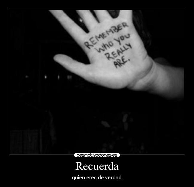 Recuerda - quién eres de verdad.