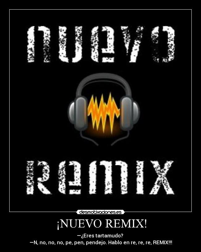 ¡NUEVO REMIX! - —¿Eres tartamudo?
—N, no, no, no, pe, pen, pendejo. Hablo en re, re, re, REMIX!!!