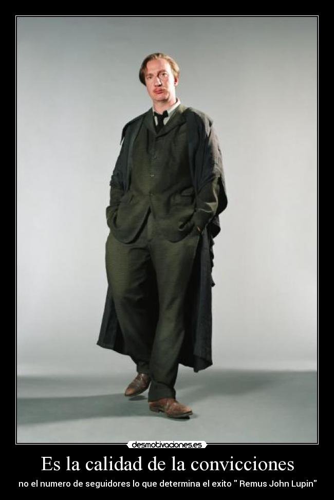 Es la calidad de la convicciones - no el numero de seguidores lo que determina el exito Remus John Lupin