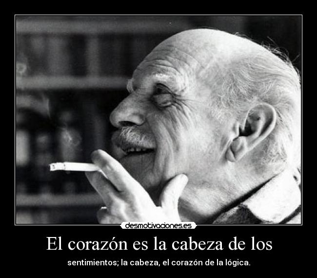 El corazón es la cabeza de los - sentimientos; la cabeza, el corazón de la lógica.