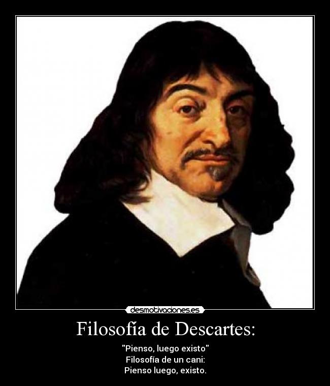 Filosofía de Descartes: - Pienso, luego existo
Filosofía de un cani:
Pienso luego, existo.