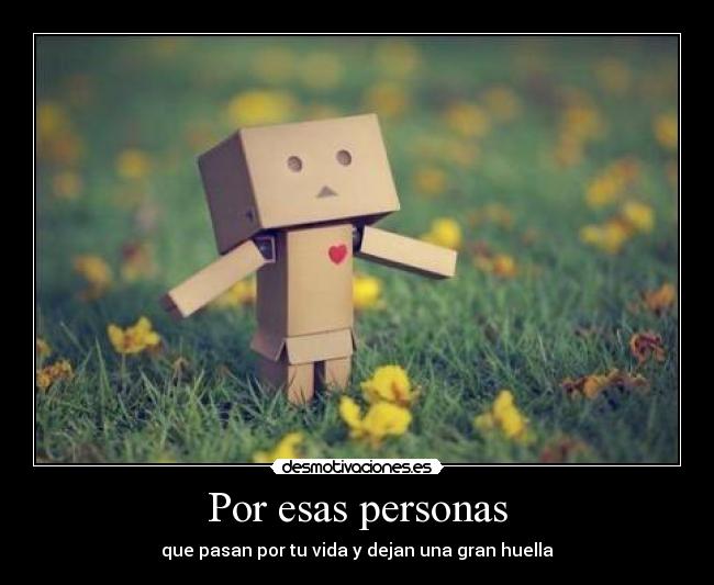 Por esas personas - que pasan por tu vida y dejan una gran huella