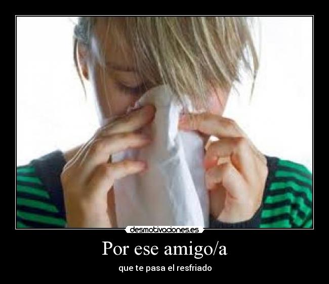 Por ese amigo/a - que te pasa el resfriado