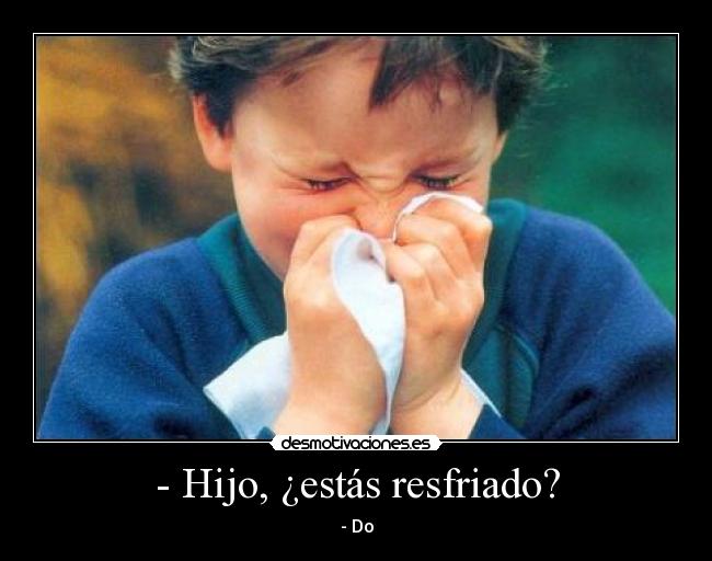- Hijo, ¿estás resfriado? - - Do